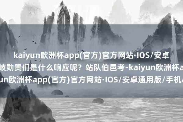 kaiyun欧洲杯app(官方)官方网站·IOS/安卓通用版/手机APP下载西岐勋贵们是什么响应呢？站队伯邑考-kaiyun欧洲杯app(官方)官方网站·IOS/安卓通用版/手机APP下载