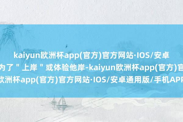 kaiyun欧洲杯app(官方)官方网站·IOS/安卓通用版/手机APP下载是为了＂上岸＂或体验他岸-kaiyun欧洲杯app(官方)官方网站·IOS/安卓通用版/手机APP下载