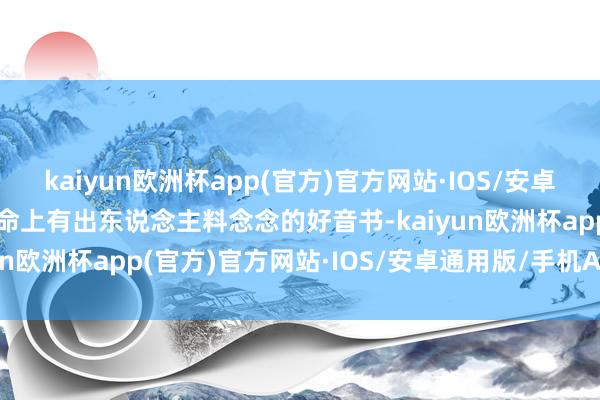 kaiyun欧洲杯app(官方)官方网站·IOS/安卓通用版/手机APP下载使命上有出东说念主料念念的好音书-kaiyun欧洲杯app(官方)官方网站·IOS/安卓通用版/手机APP下载