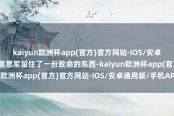 kaiyun欧洲杯app(官方)官方网站·IOS/安卓通用版/手机APP下载好意思军留住了一份致命的东西-kaiyun欧洲杯app(官方)官方网站·IOS/安卓通用版/手机APP下载
