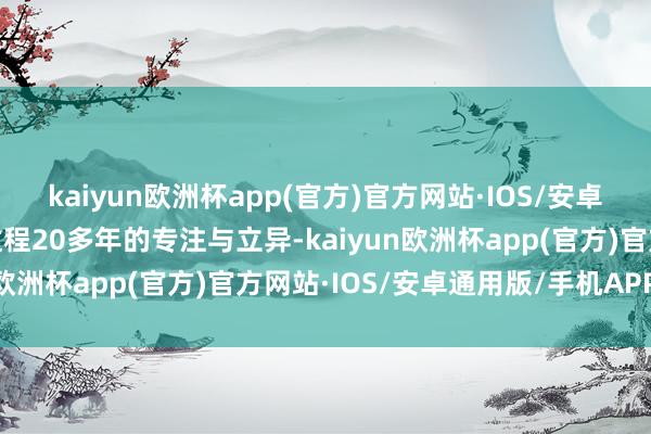 kaiyun欧洲杯app(官方)官方网站·IOS/安卓通用版/手机APP下载过程20多年的专注与立异-kaiyun欧洲杯app(官方)官方网站·IOS/安卓通用版/手机APP下载