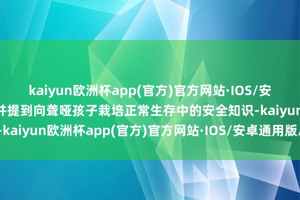kaiyun欧洲杯app(官方)官方网站·IOS/安卓通用版/手机APP下载并提到向聋哑孩子栽培正常生存中的安全知识-kaiyun欧洲杯app(官方)官方网站·IOS/安卓通用版/手机APP下载