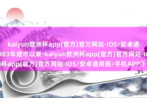 kaiyun欧洲杯app(官方)官方网站·IOS/安卓通用版/手机APP下载自1983年建市以来-kaiyun欧洲杯app(官方)官方网站·IOS/安卓通用版/手机APP下载