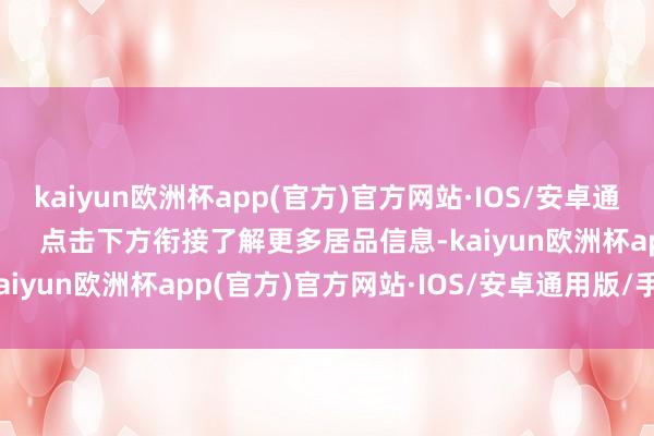 kaiyun欧洲杯app(官方)官方网站·IOS/安卓通用版/手机APP下载        点击下方衔接了解更多居品信息-kaiyun欧洲杯app(官方)官方网站·IOS/安卓通用版/手机APP下载